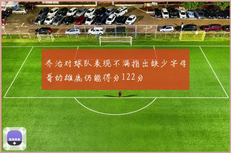 乔治对球队表现不满指出缺少字母哥的雄鹿仍能得分122分