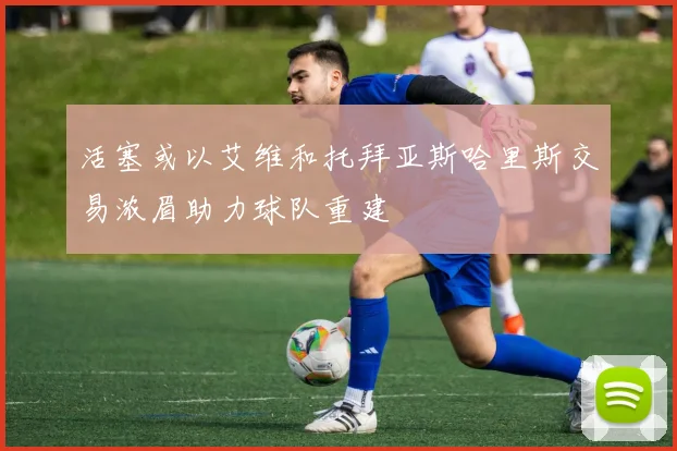 活塞或以艾维和托拜亚斯哈里斯交易浓眉助力球队重建