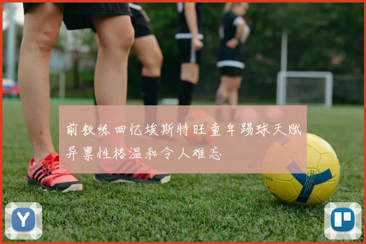 前教练回忆埃斯特旺童年踢球天赋异禀性格温和令人难忘