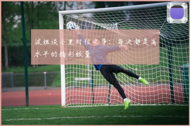 波姐谈小里对位之争：每次都是高水平的精彩较量