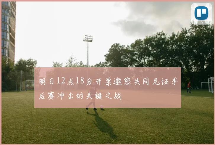 明日12点18分开票邀您共同见证季后赛冲击的关键之战