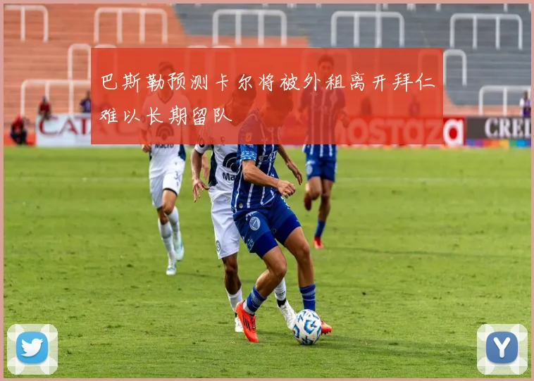 巴斯勒预测卡尔将被外租离开拜仁难以长期留队