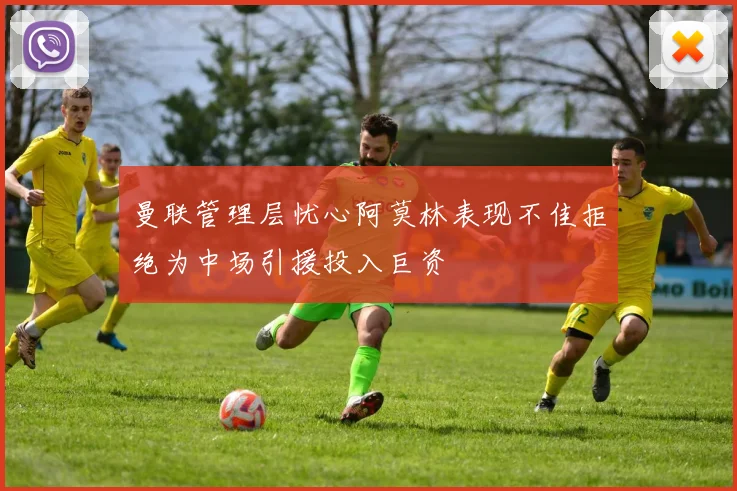 曼联管理层忧心阿莫林表现不佳拒绝为中场引援投入巨资