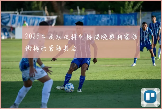 2025年度助攻排行榜揭晓奥利塞领衔梅西紧随其后