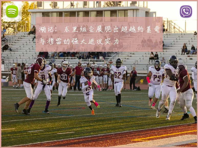 湖记：东里组合展现出超越约基奇与穆雷的强大进攻实力