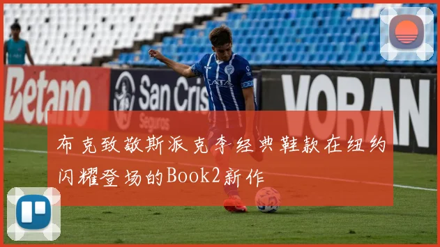 布克致敬斯派克李经典鞋款在纽约闪耀登场的Book2新作