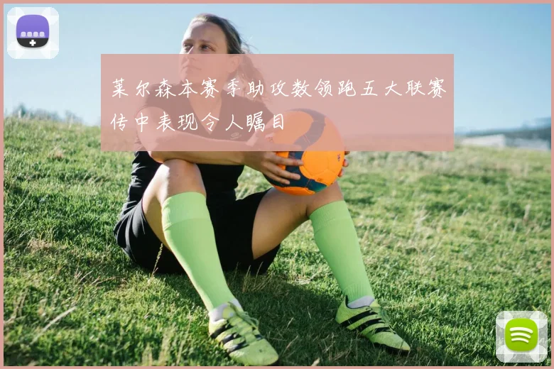 莱尔森本赛季助攻数领跑五大联赛传中表现令人瞩目