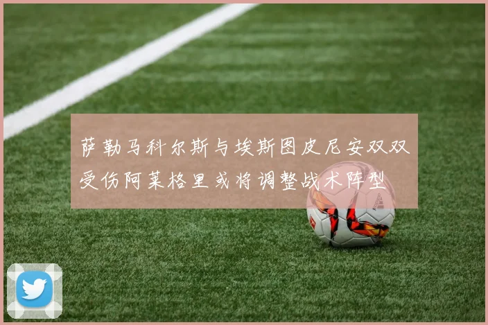 萨勒马科尔斯与埃斯图皮尼安双双受伤阿莱格里或将调整战术阵型