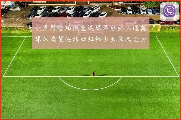 小罗恩哈珀谈重返绿军经纪人透露球队渴望他的回归机会来临我全力以赴