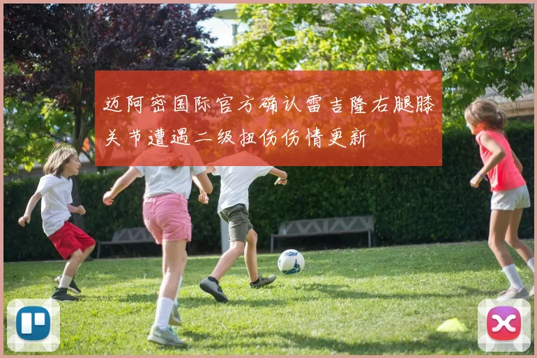 迈阿密国际官方确认雷吉隆右腿膝关节遭遇二级扭伤伤情更新