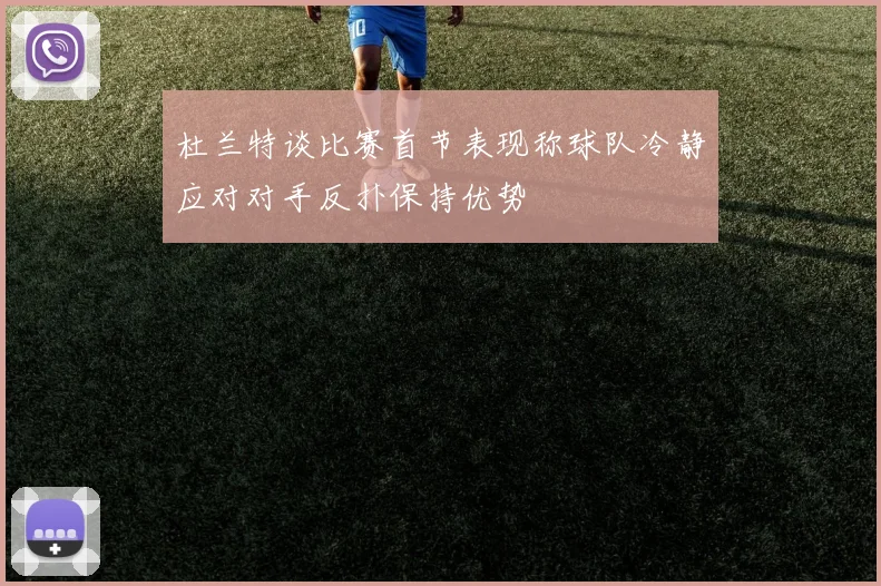 杜兰特谈比赛首节表现称球队冷静应对对手反扑保持优势