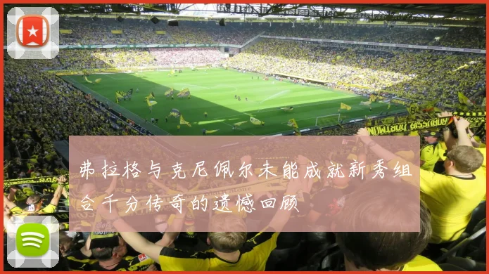 弗拉格与克尼佩尔未能成就新秀组合千分传奇的遗憾回顾