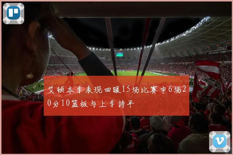 艾顿本季表现回暖15场比赛中6场20分10篮板与上季持平