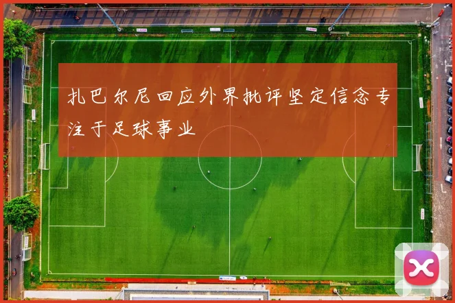 扎巴尔尼回应外界批评坚定信念专注于足球事业