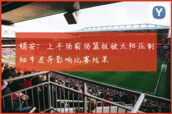 锡安：上半场前场篮板被太阳压制细节差异影响比赛结果