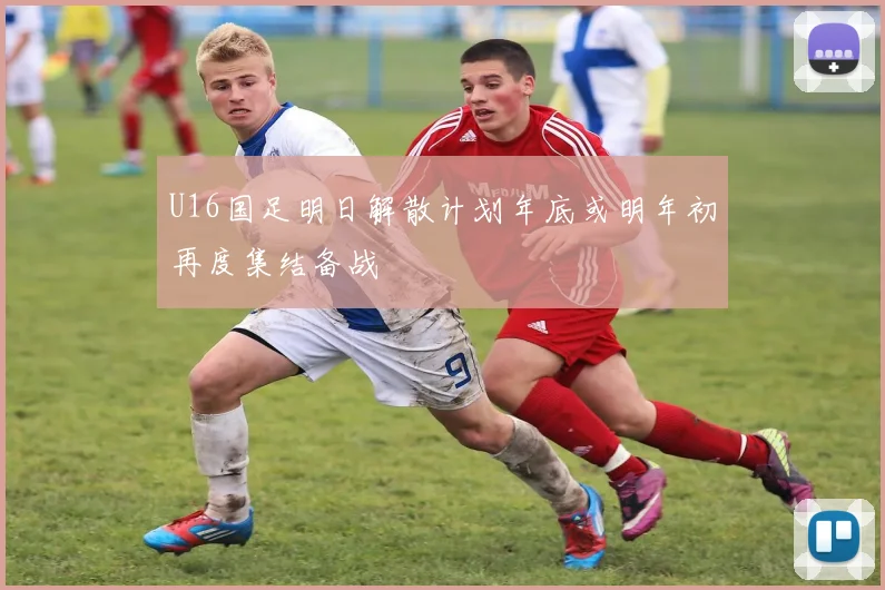 U16国足明日解散计划年底或明年初再度集结备战